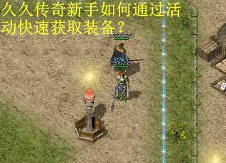 久久传奇新手如何通过活动快速获取装备？