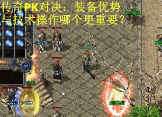 传奇PK对决：装备优势与技术操作哪个更重要？