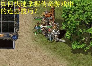 如何快速掌握传奇游戏中的连击技巧? 如何快速掌握传奇游戏中的连击技巧?
