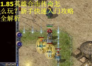 1.85英雄合击传奇怎么玩?新手快速入门攻略全解析 1.85英雄合击传奇怎么玩?新手快速入门攻略全解析