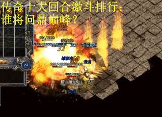 传奇十大回合激斗排行:谁将问鼎巅峰? 传奇十大回合激斗排行:谁将问鼎巅峰?
