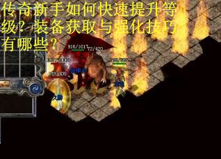 传奇新手如何快速提升等级?装备获取与强化技巧有哪些? 传奇新手如何快速提升等级?装备获取与强化技巧有哪些?