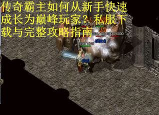 传奇霸主如何从新手快速成长为巅峰玩家?私服下载与完整攻略指南 传奇霸主如何从新手快速成长为巅峰玩家?私服下载与完整攻略指南