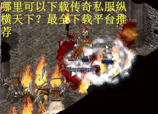 哪里可以下载传奇私服纵横天下？最全下载平台推荐