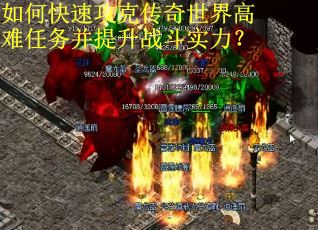 如何快速攻克传奇世界高难任务并提升战斗实力？