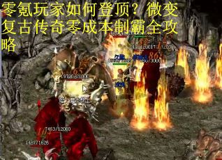 零氪玩家如何登顶?微变复古传奇零成本制霸全攻略 零氪玩家如何登顶?微变复古传奇零成本制霸全攻略