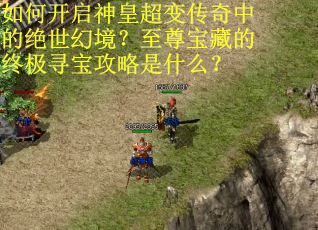 如何开启神皇超变传奇中的绝世幻境？至尊宝藏的终极寻宝攻略是什么？