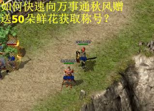 如何快速向万事通秋风赠送50朵鲜花获取称号？