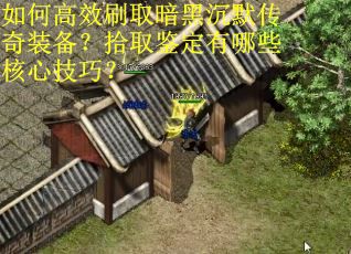 如何高效刷取暗黑沉默传奇装备？拾取鉴定有哪些核心技巧？