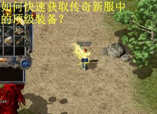 如何快速获取传奇新服中的顶级装备? 如何快速获取传奇新服中的顶级装备?