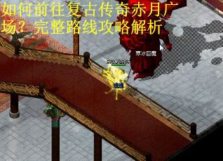 如何前往复古传奇赤月广场？完整路线攻略解析